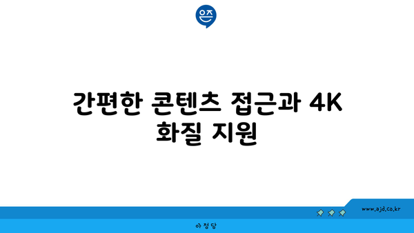 간편한 콘텐츠 접근과 4K 화질 지원