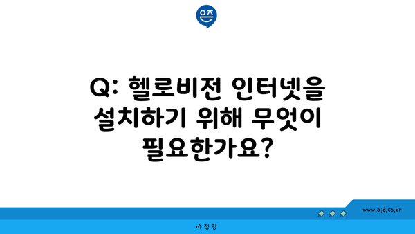 Q: 헬로비전 인터넷을 설치하기 위해 무엇이 필요한가요?