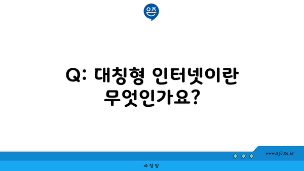 Q: 대칭형 인터넷이란 무엇인가요?