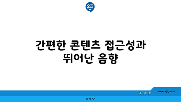 간편한 콘텐츠 접근성과 뛰어난 음향