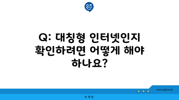 Q: 대칭형 인터넷인지 확인하려면 어떻게 해야 하나요?