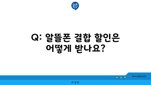 Q: 알뜰폰 결합 할인은 어떻게 받나요?