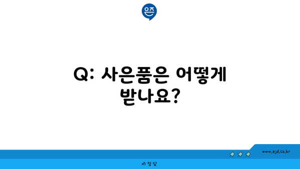 Q: 사은품은 어떻게 받나요?