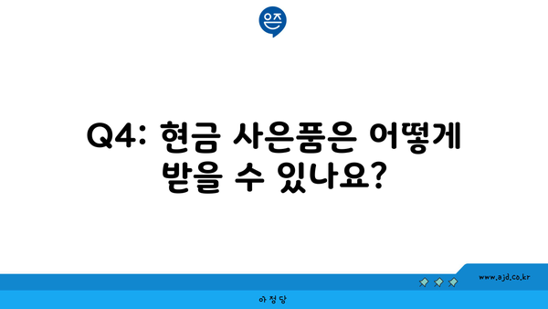 Q4: 현금 사은품은 어떻게 받을 수 있나요?