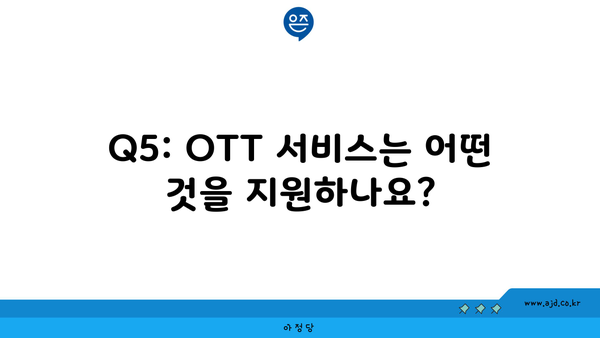 Q5: OTT 서비스는 어떤 것을 지원하나요?