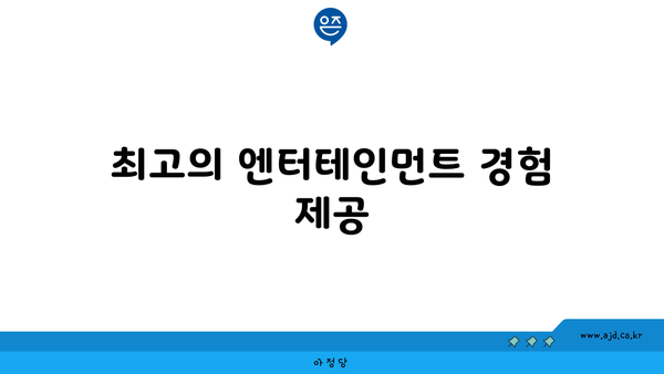 최고의 엔터테인먼트 경험 제공