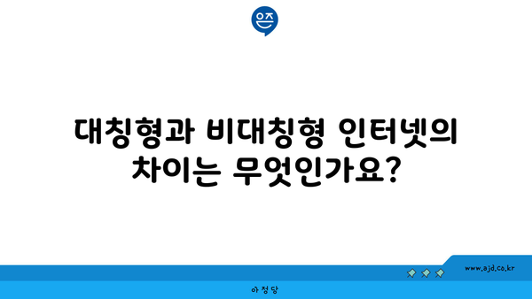 대칭형과 비대칭형 인터넷의 차이는 무엇인가요?