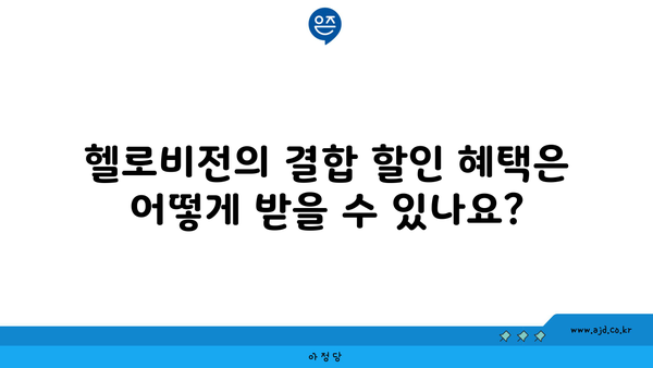 헬로비전의 결합 할인 혜택은 어떻게 받을 수 있나요?