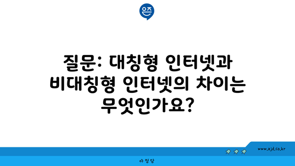 질문: 대칭형 인터넷과 비대칭형 인터넷의 차이는 무엇인가요?