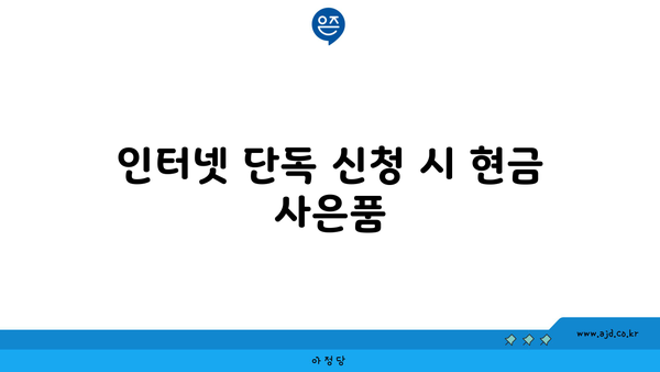 인터넷 단독 신청 시 현금 사은품