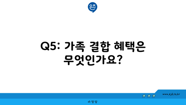 Q5: 가족 결합 혜택은 무엇인가요?