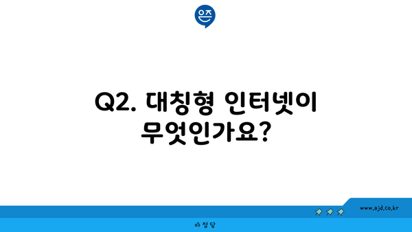 Q2. 대칭형 인터넷이 무엇인가요?