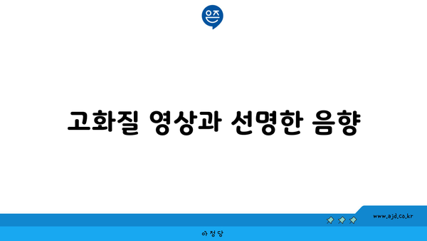 고화질 영상과 선명한 음향