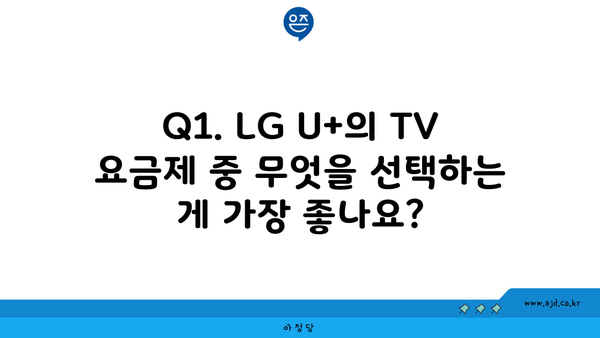 Q1. LG U+의 TV 요금제 중 무엇을 선택하는 게 가장 좋나요?