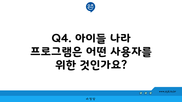 Q4. 아이들 나라 프로그램은 어떤 사용자를 위한 것인가요?