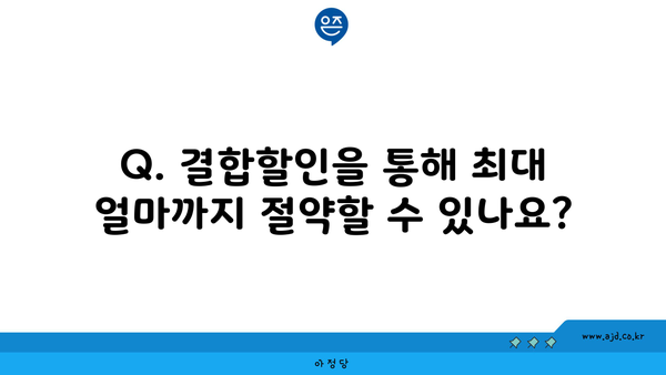 Q. 결합할인을 통해 최대 얼마까지 절약할 수 있나요?