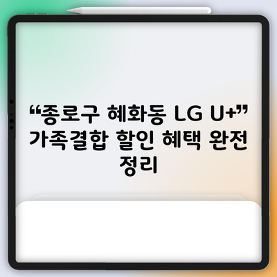 종로구 혜화동 LG U+ 가족결합 할인 혜택 완전 정리