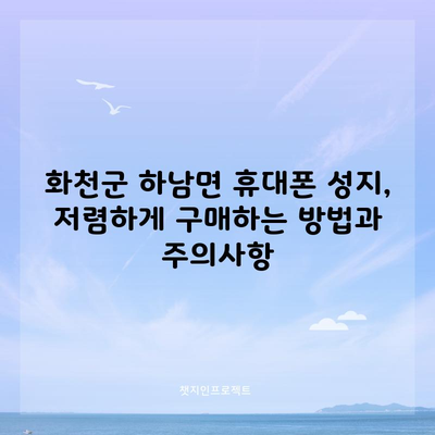 화천군 하남면 휴대폰 성지, 저렴하게 구매하는 방법과 주의사항