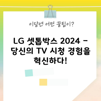 LG 셋톱박스 2024 – 당신의 TV 시청 경험을 혁신하다!