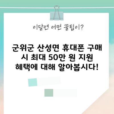 군위군 산성면 휴대폰 구매 시 최대 50만 원 지원 혜택에 대해 알아봅시다!