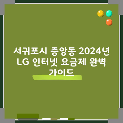 서귀포시 중앙동 2024년 LG 인터넷 요금제 완벽 가이드