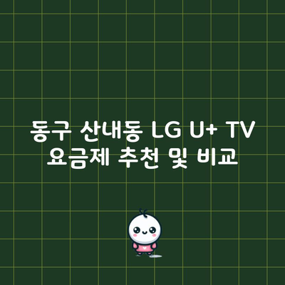 동구 산내동 LG U+ TV 요금제 추천 및 비교