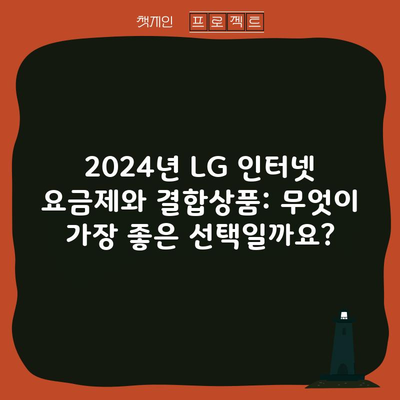 2024년 LG 인터넷 요금제와 결합상품: 무엇이 가장 좋은 선택일까요?