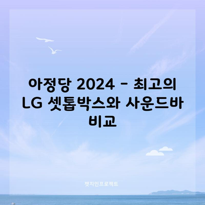 아정당 2024 – 최고의 LG 셋톱박스와 사운드바 비교