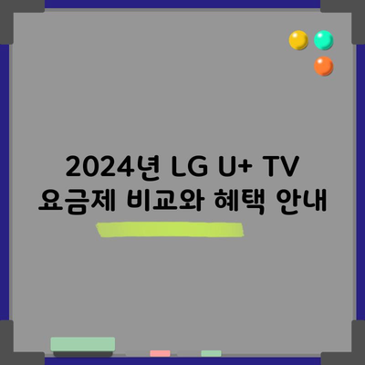 2024년 LG U+ TV 요금제 비교와 혜택 안내