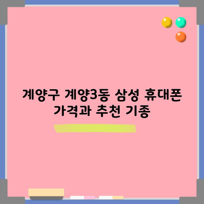 계양구 계양3동 삼성 휴대폰 가격과 추천 기종