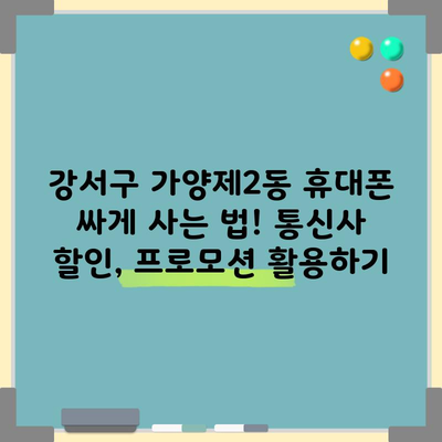 강서구 가양제2동 휴대폰 싸게 사는 법! 통신사 할인, 프로모션 활용하기