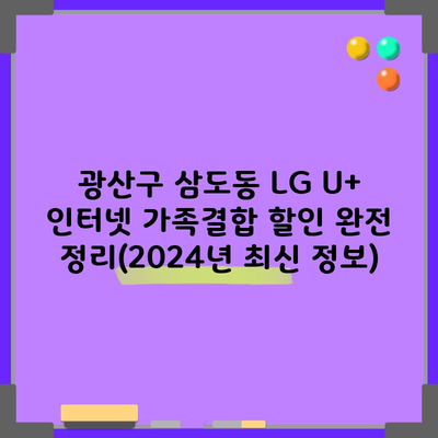 광산구 삼도동 LG U+ 인터넷 가족결합 할인 완전 정리(2024년 최신 정보)