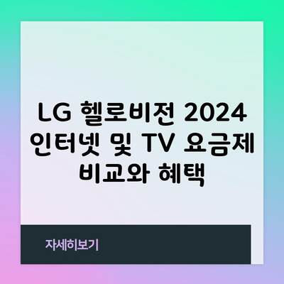 LG 헬로비전 2024 인터넷 및 TV 요금제 비교와 혜택