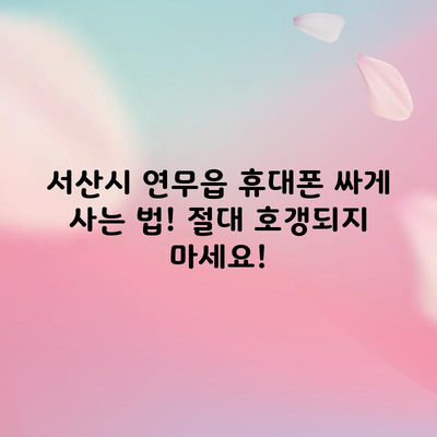 서산시 연무읍 휴대폰 싸게 사는 법! 절대 호갱되지 마세요!