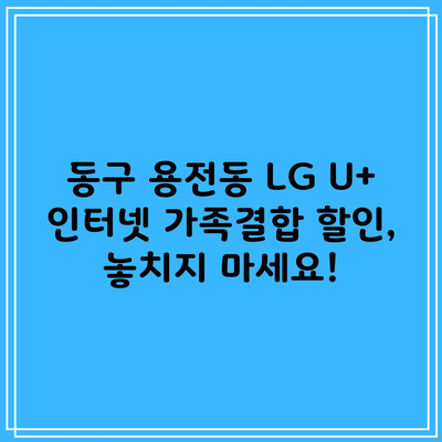 동구 용전동 LG U+ 인터넷 가족결합 할인, 놓치지 마세요!