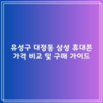 유성구 대정동 삼성 휴대폰 가격 비교 및 구매 가이드