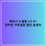 제주시 노형동 LG U+ 인터넷 가족결합 할인 총정리