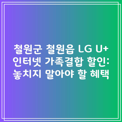 철원군 철원읍 LG U+ 인터넷 가족결합 할인: 놓치지 말아야 할 혜택