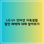 LG U+ 인터넷 가족결합 할인 혜택에 대해 알아보기