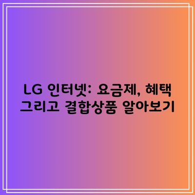 LG 인터넷: 요금제, 혜택 그리고 결합상품 알아보기