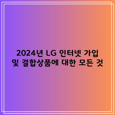 2024년 LG 인터넷 가입 및 결합상품에 대한 모든 것