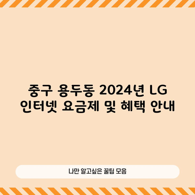 중구 용두동 2024년 LG 인터넷 요금제 및 혜택 안내