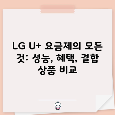 LG U+ 요금제의 모든 것: 성능, 혜택, 결합 상품 비교