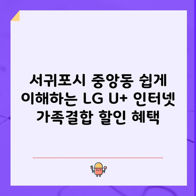 서귀포시 중앙동 쉽게 이해하는 LG U+ 인터넷 가족결합 할인 혜택