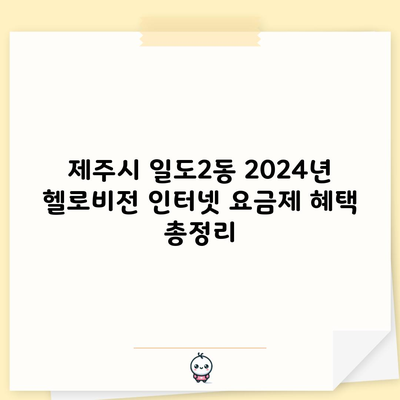 제주시 일도2동 2024년 헬로비전 인터넷 요금제 혜택 총정리