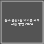 동구 송림2동 아이폰 싸게 사는 방법 2024