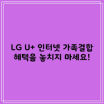 LG U+ 인터넷 가족결합 혜택을 놓치지 마세요!