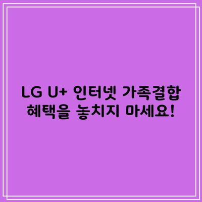 LG U+ 인터넷 가족결합 혜택을 놓치지 마세요!