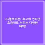 LG헬로비전: 최고의 인터넷 요금제로 누리는 다양한 혜택!