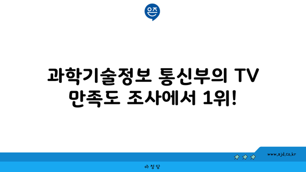 과학기술정보 통신부의 TV 만족도 조사에서 1위!